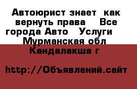 Автоюрист знает, как вернуть права. - Все города Авто » Услуги   . Мурманская обл.,Кандалакша г.